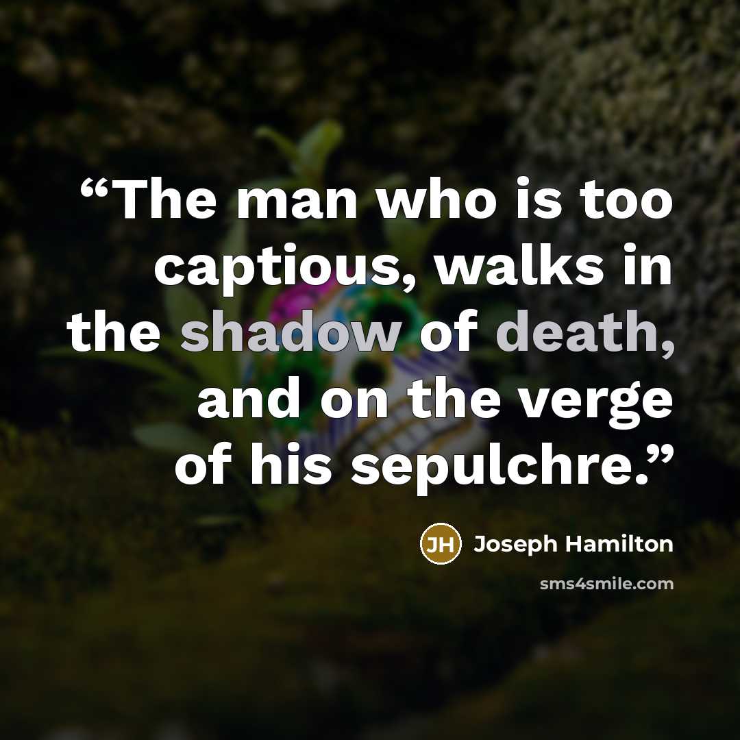 “The man who is too captious, walks in the shadow of death, and on the verge of his sepulchre.” quote by Joseph Hamilton