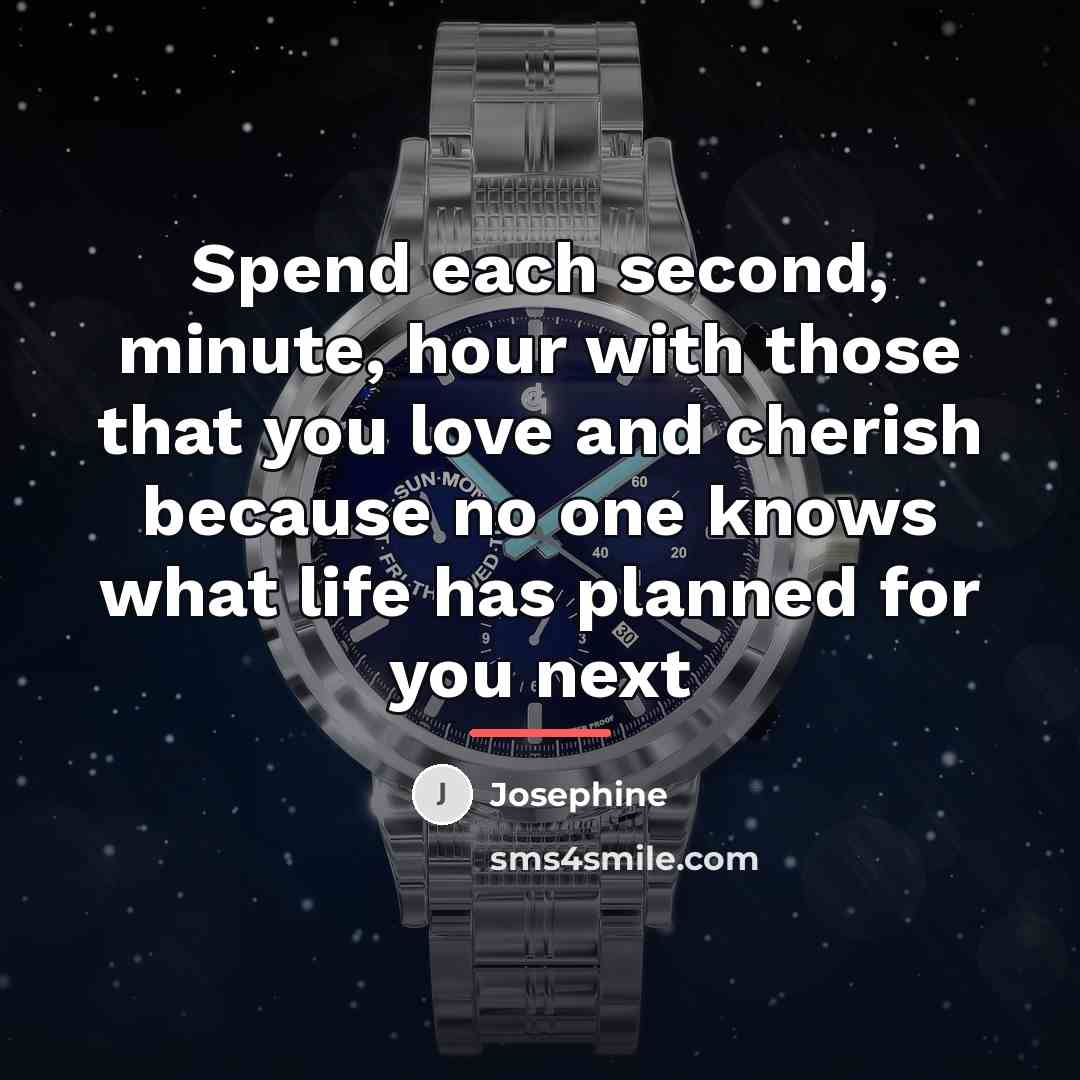 “Spend each second, minute, hour with those that you love…” quote by Josephine
