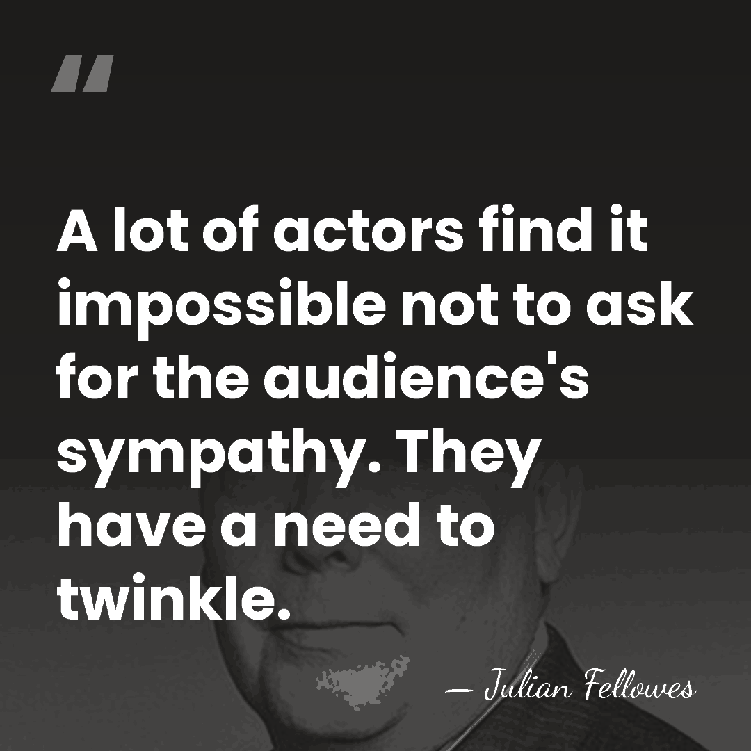 A lot of actors find it impossible not to ask for the&hellip; - Julian Fellowes