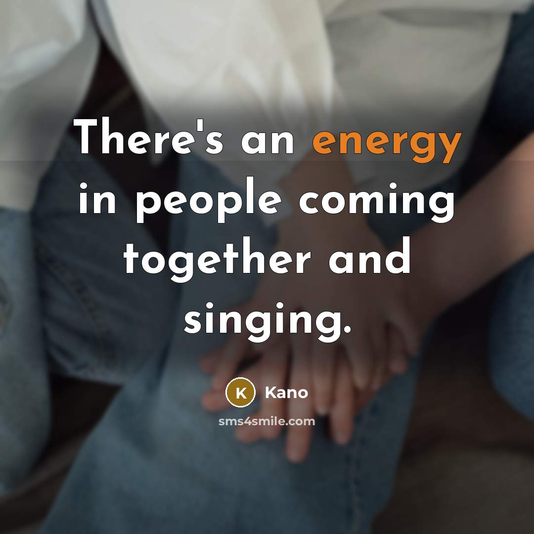 “There's an energy in people coming together and singing.…” quote by Kano