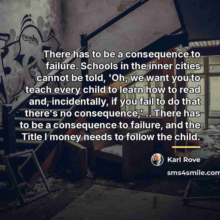 “There has to be a consequence to failure. Schools in…” quote by Karl Rove