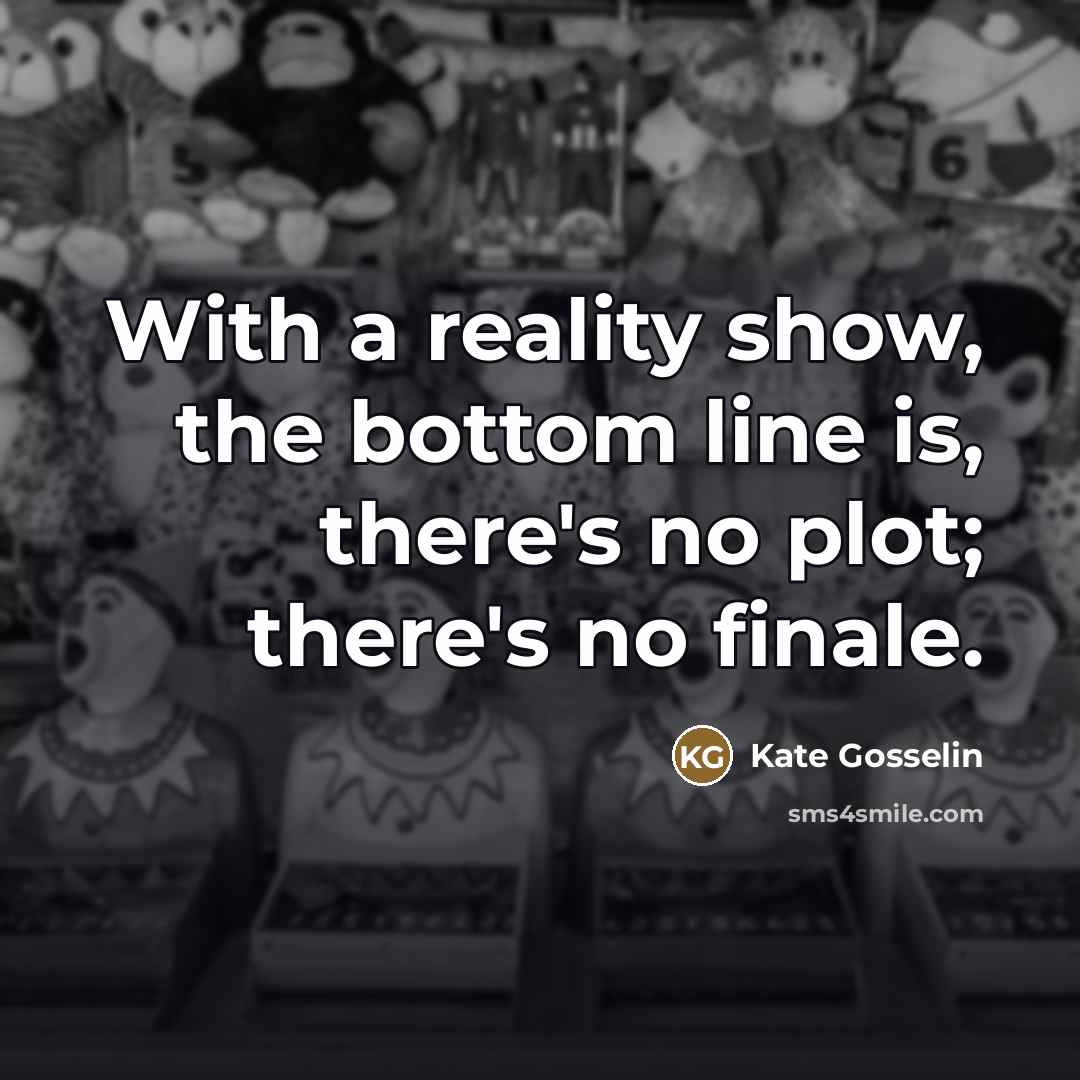 “With a reality show, the bottom line is, there's no…” quote by Kate Gosselin