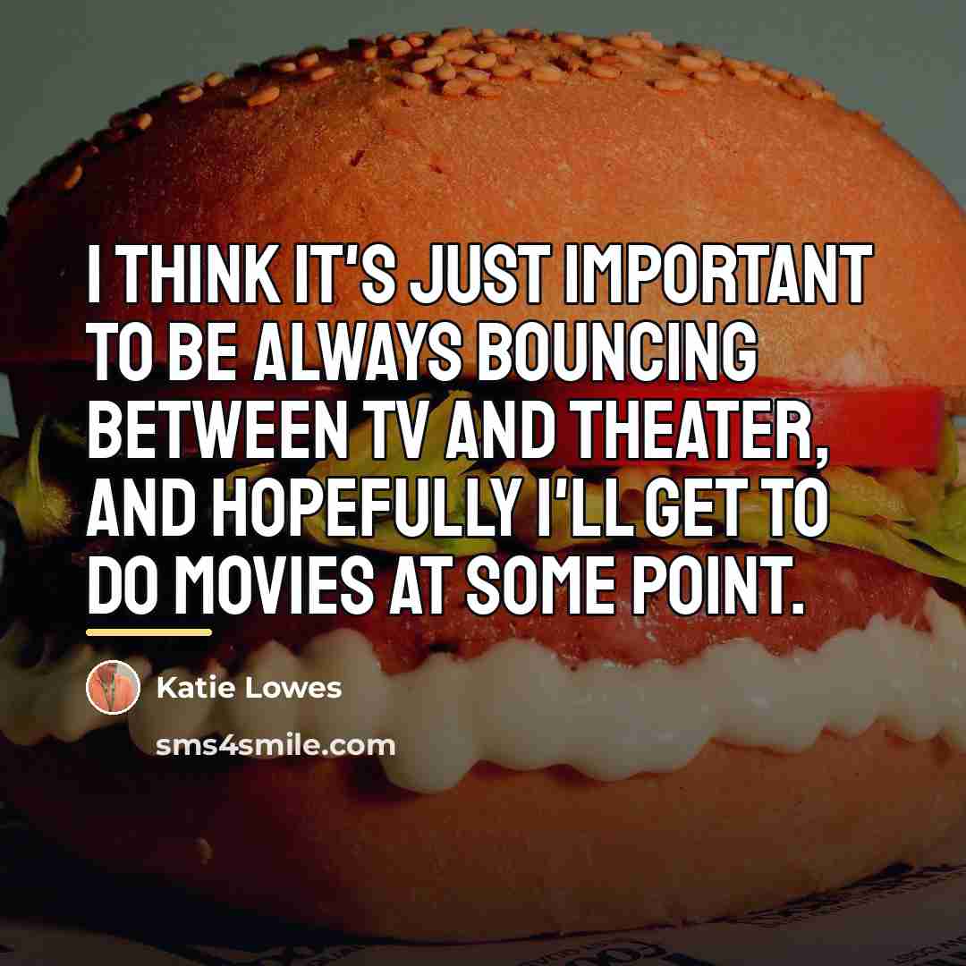 “I think it's just important to be always bouncing between…” quote by Katie Lowes