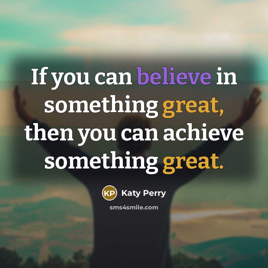“If you can believe in something great, then you can…” quote by Katy Perry