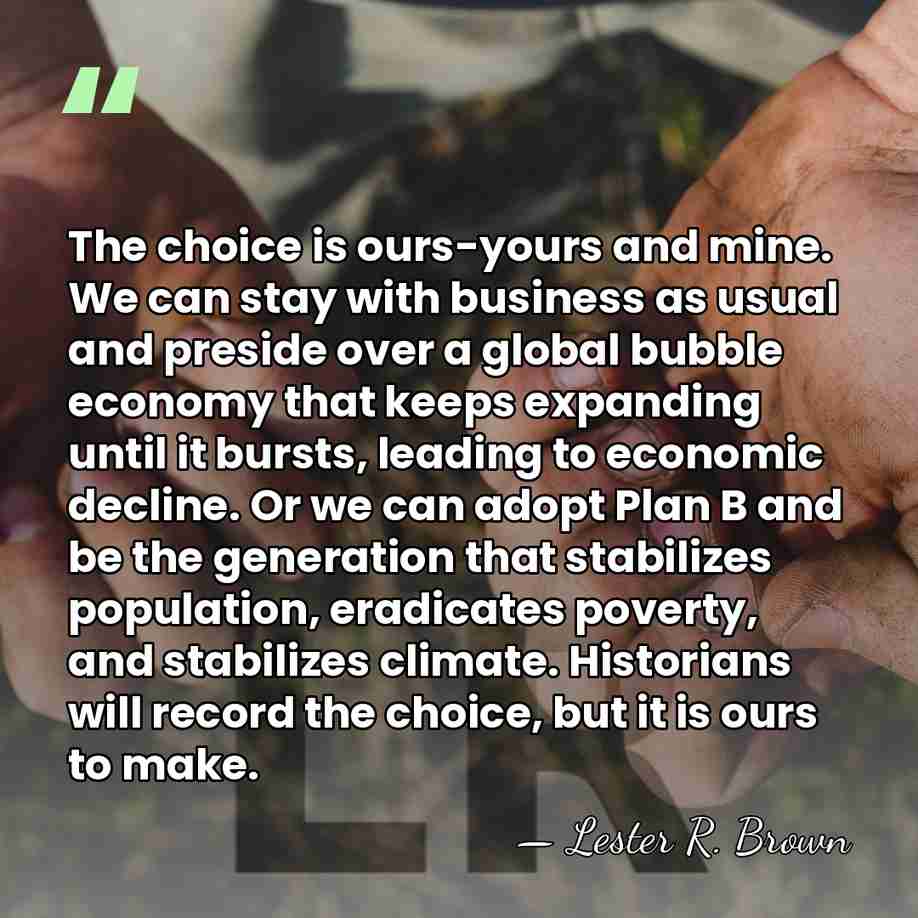 The choice is ours-yours and mine. We can stay with business as&hellip; - Lester R. Brown