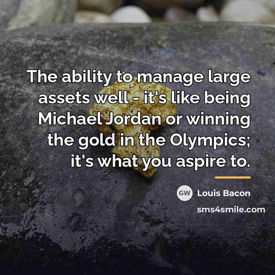 “The ability to manage large assets well - it's like…” quote by Louis Bacon