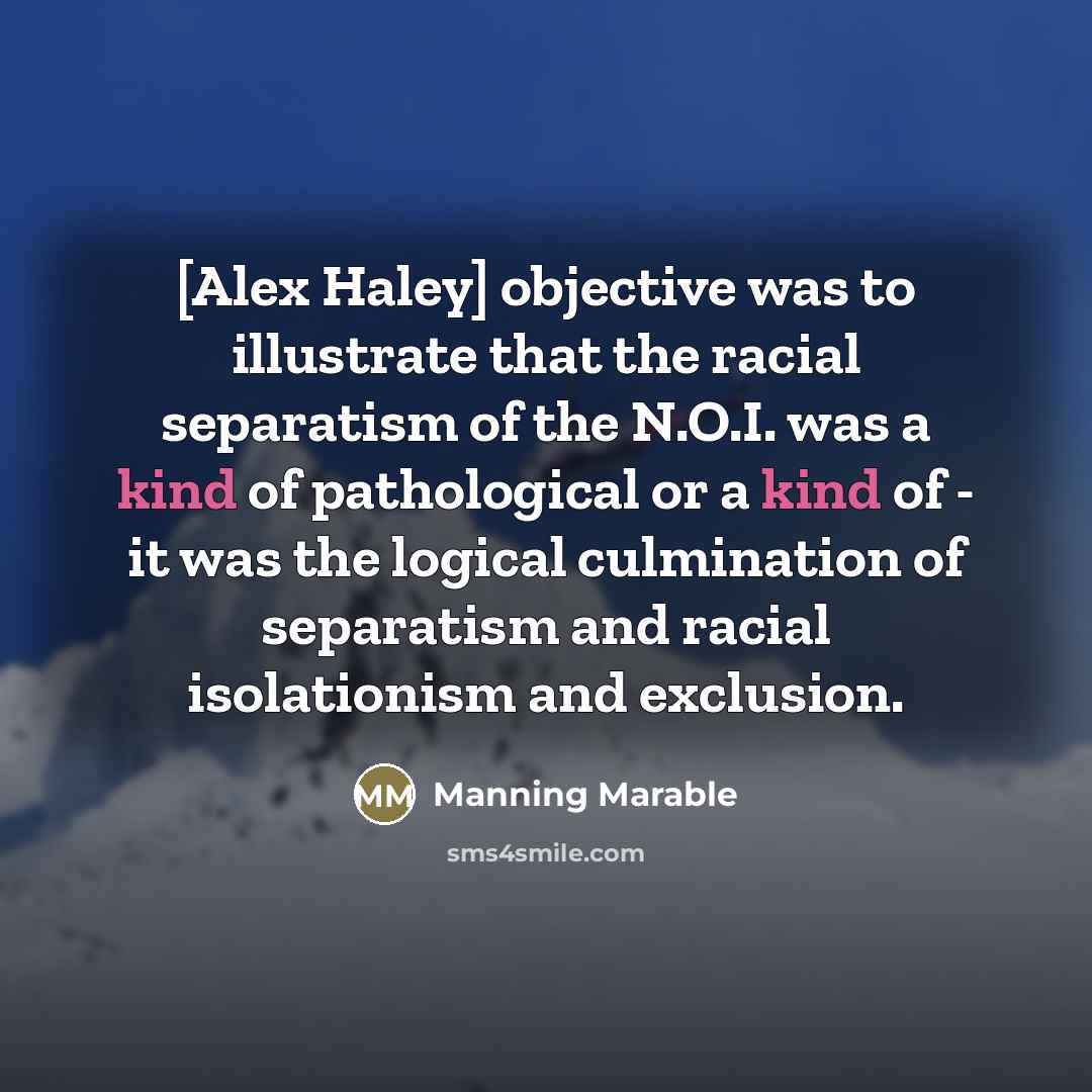 “[Alex Haley] objective was to illustrate that the racial separatism…” quote by Manning Marable