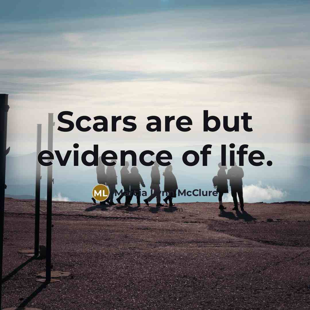 “Scars are but evidence of life.…” quote by Marcia Lynn McClure