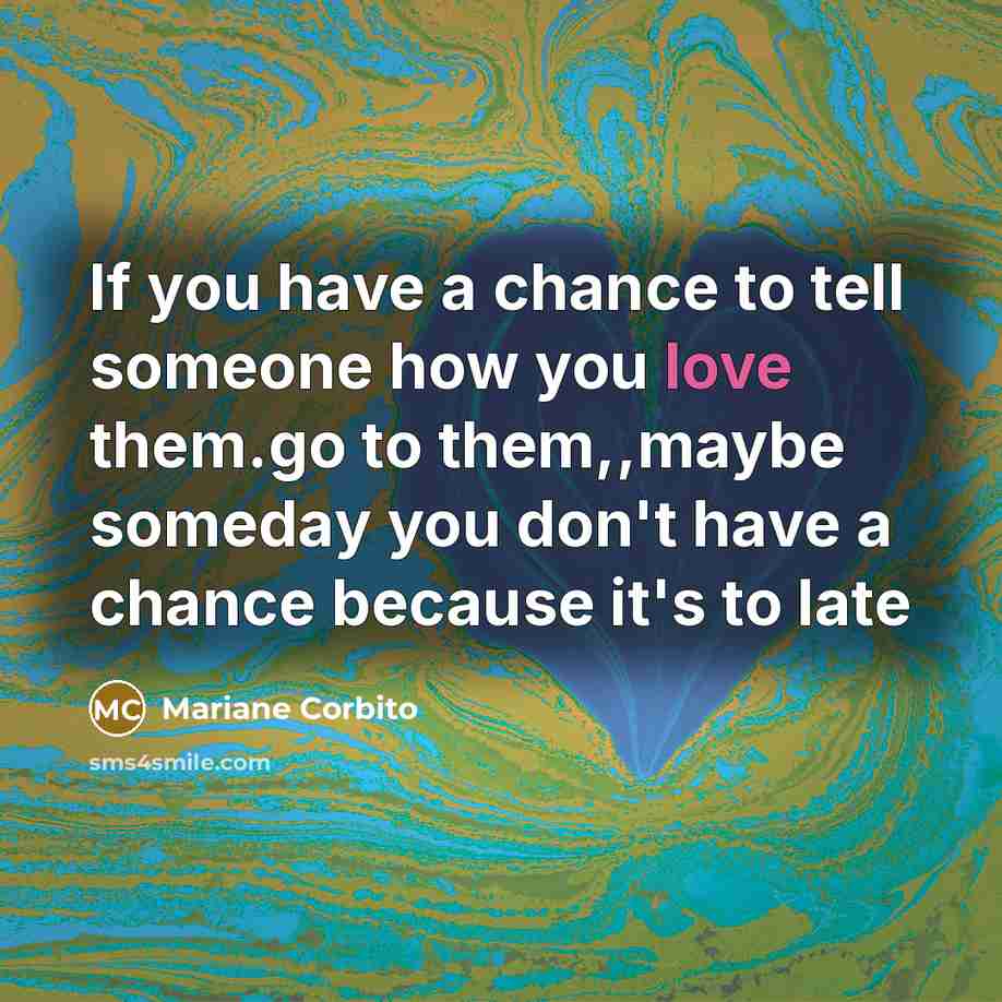 “If you have a chance to tell someone how you…” quote by Mariane Corbito