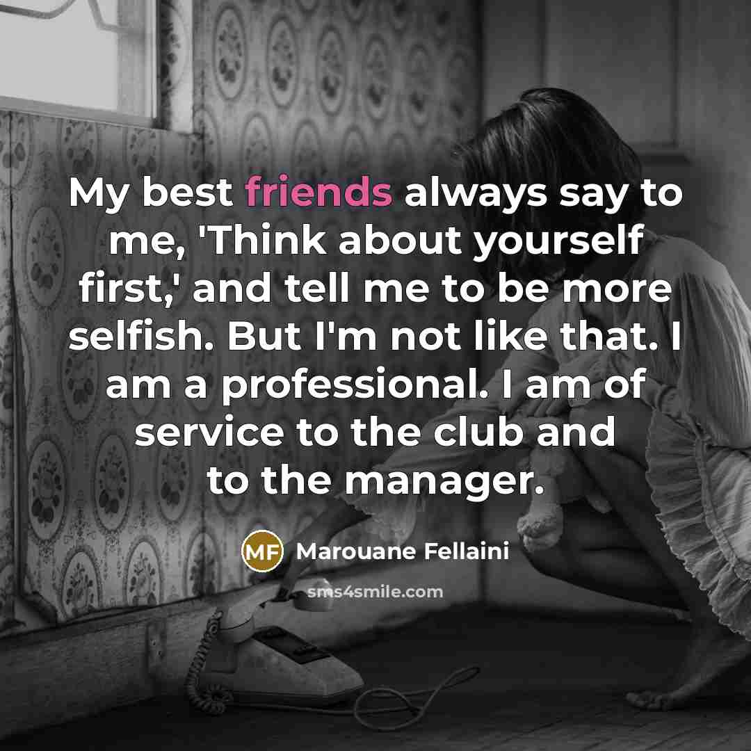 “My best friends always say to me, 'Think about yourself…” quote by Marouane Fellaini