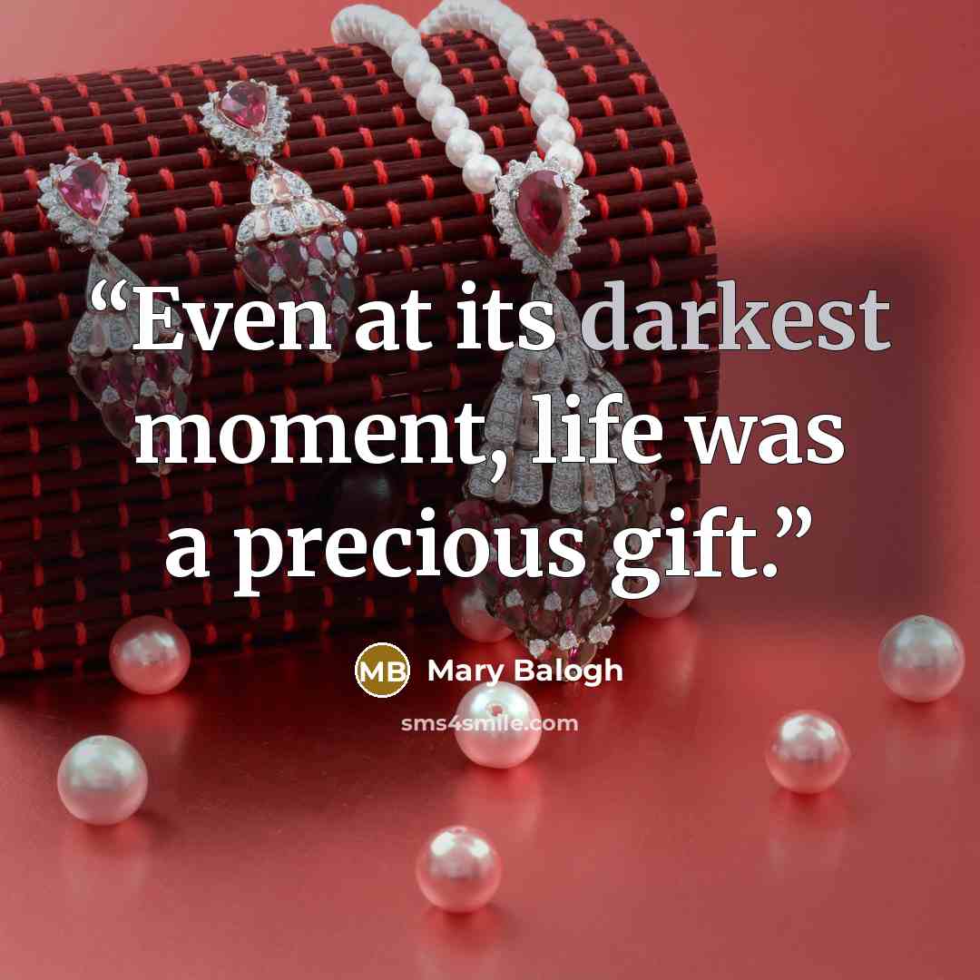 “Even at its darkest moment, life was a precious gift.” quote by Mary Balogh