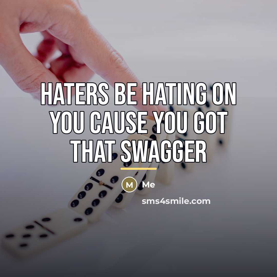 “Haters be Hating on you cause you got that swagger…” quote by Me