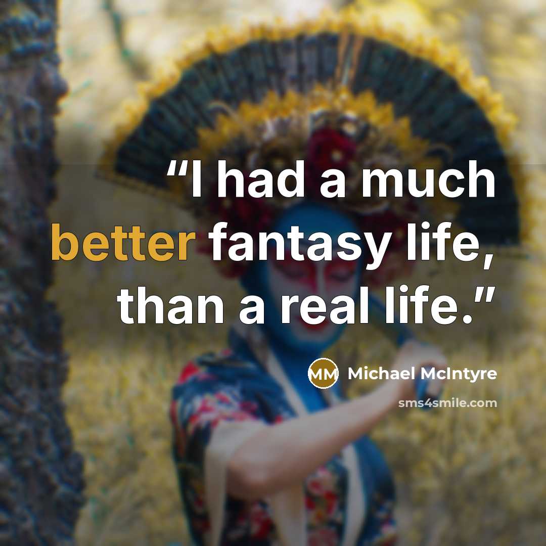 “I had a much better fantasy life, than a real life.” quote by Michael McIntyre