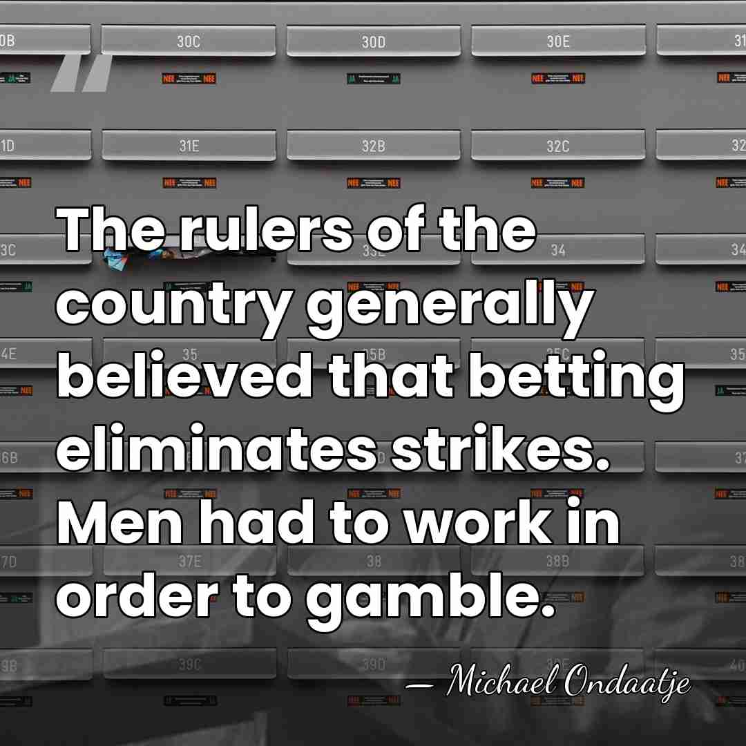 The rulers of the country generally believed that betting eliminates strikes. Men&hellip; - Michael Ondaatje