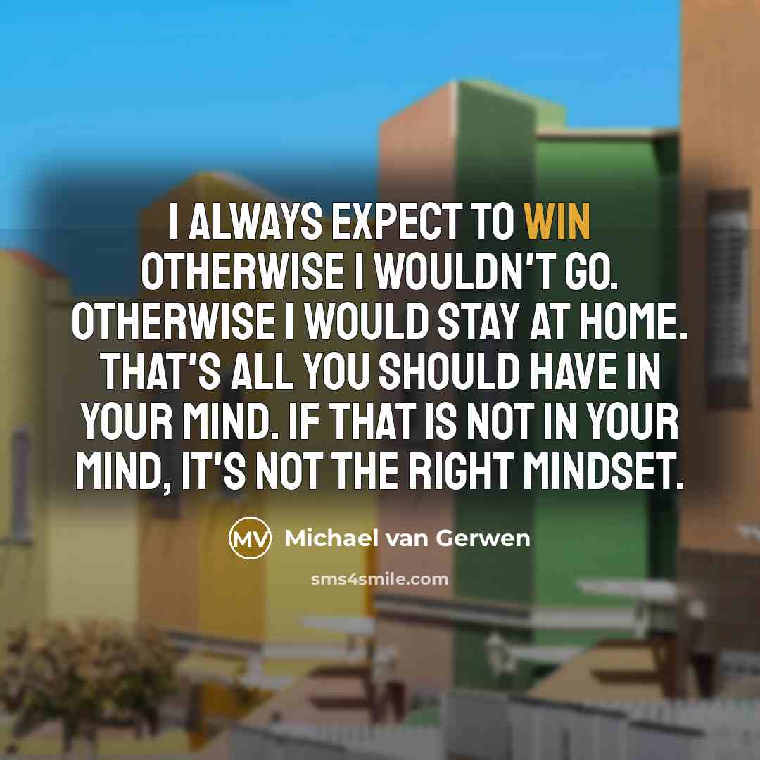 “I always expect to win otherwise I wouldn't go. Otherwise…” quote by Michael van Gerwen