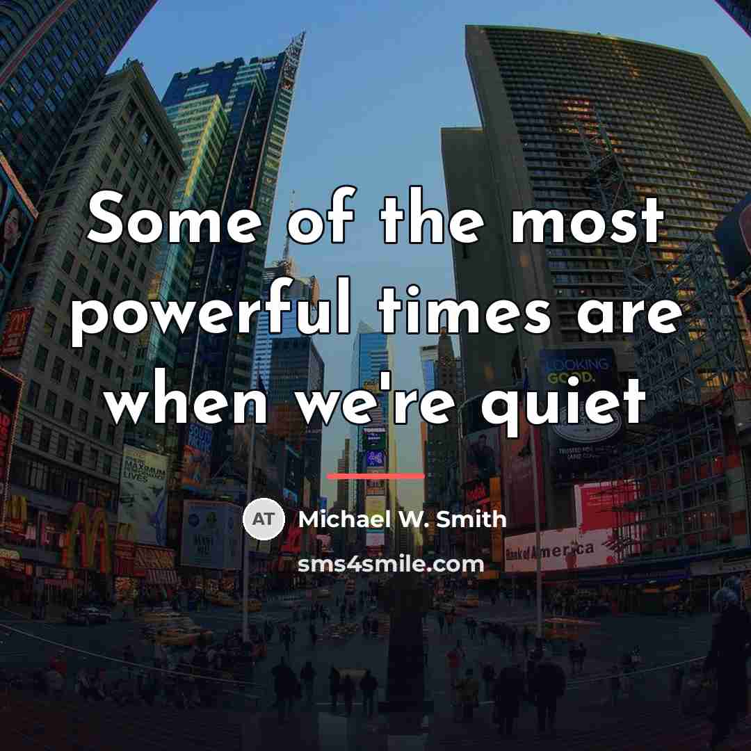 “Some of the most powerful times are when we're quiet…” quote by Michael W. Smith