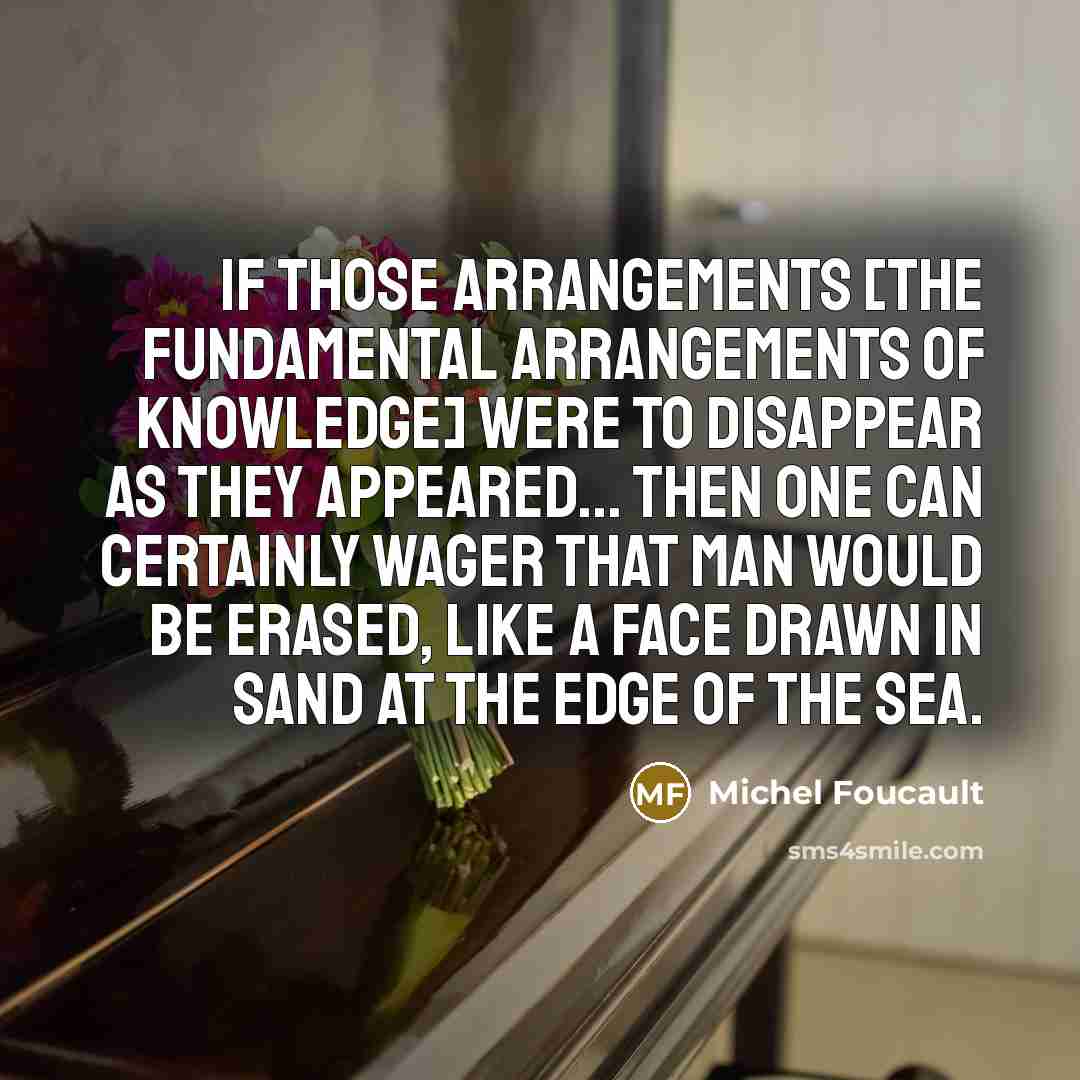 “If those arrangements [the fundamental arrangements of knowledge] were to…” quote by Michel Foucault