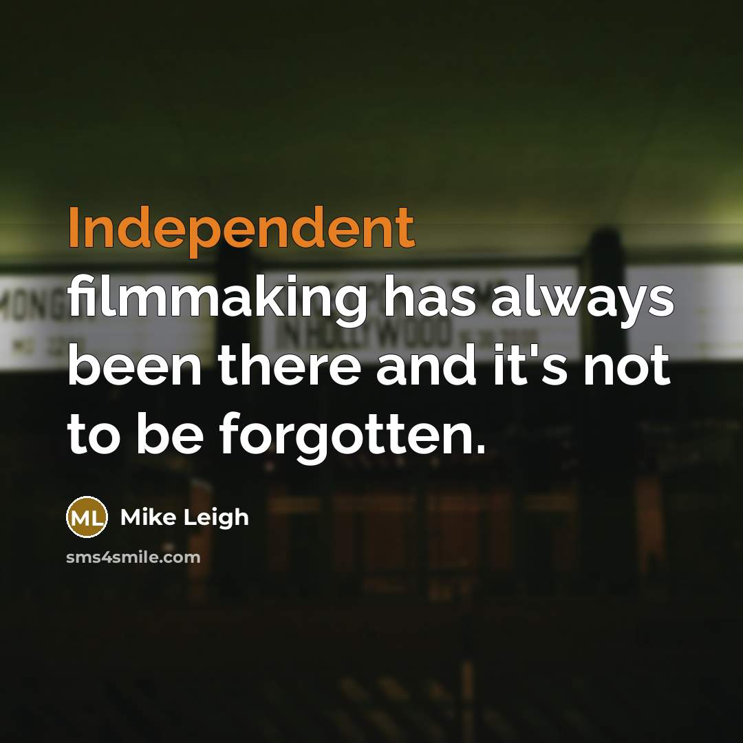 “Independent filmmaking has always been there and it's not to…” quote by Mike Leigh