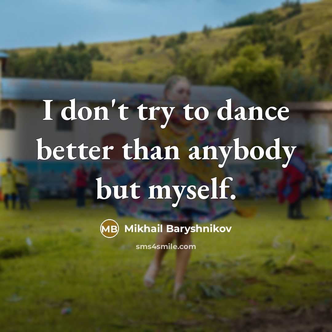 “I don't try to dance better than anybody but myself.…” quote by Mikhail Baryshnikov