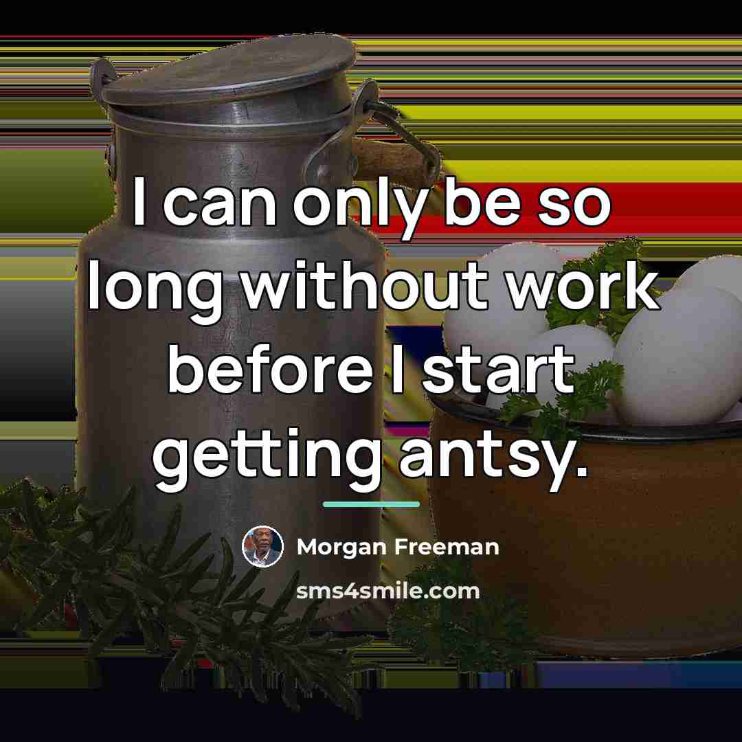 “I can only be so long without work before I…” quote by Morgan Freeman