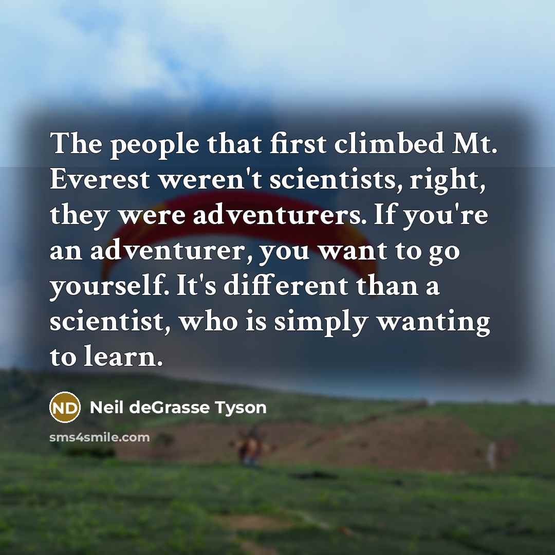 “The people that first climbed Mt. Everest weren't scientists, right,…” quote by Neil deGrasse Tyson