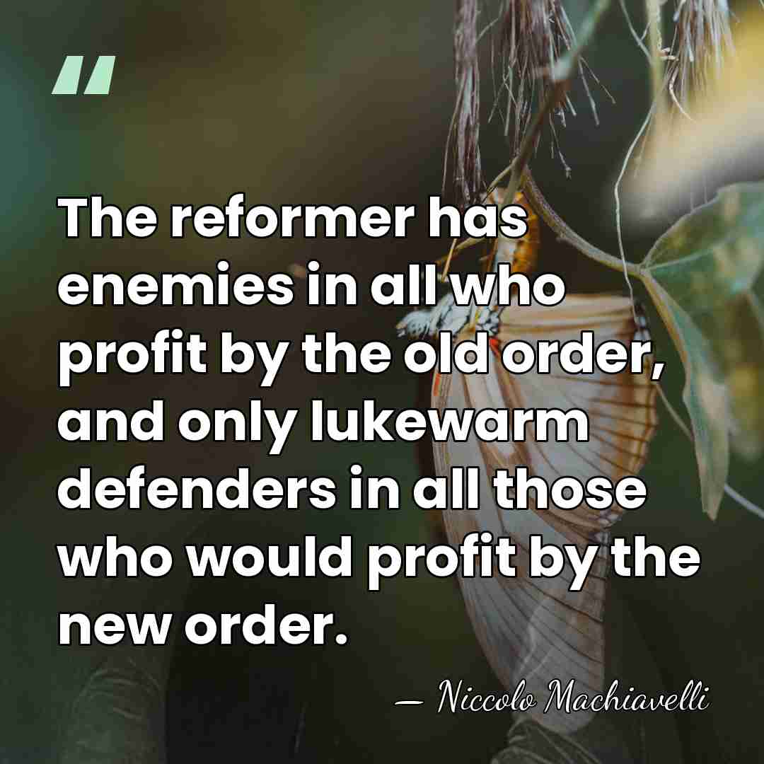 The reformer has enemies in all who profit by the old order,&hellip; - Niccolo Machiavelli