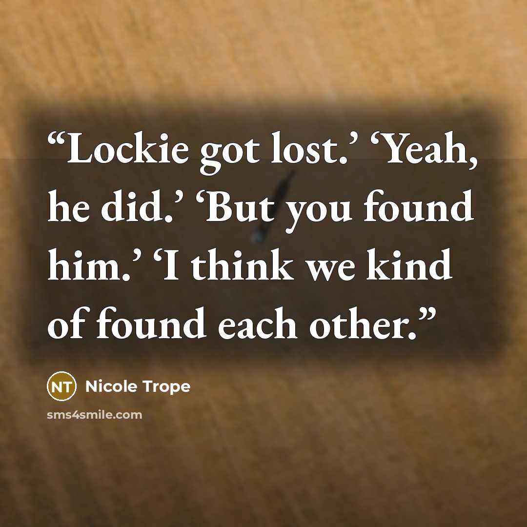“Lockie got lost.’ ‘Yeah, he did.’ ‘But you found him.’ ‘I think we kind of found each other.” quote by Nicole Trope