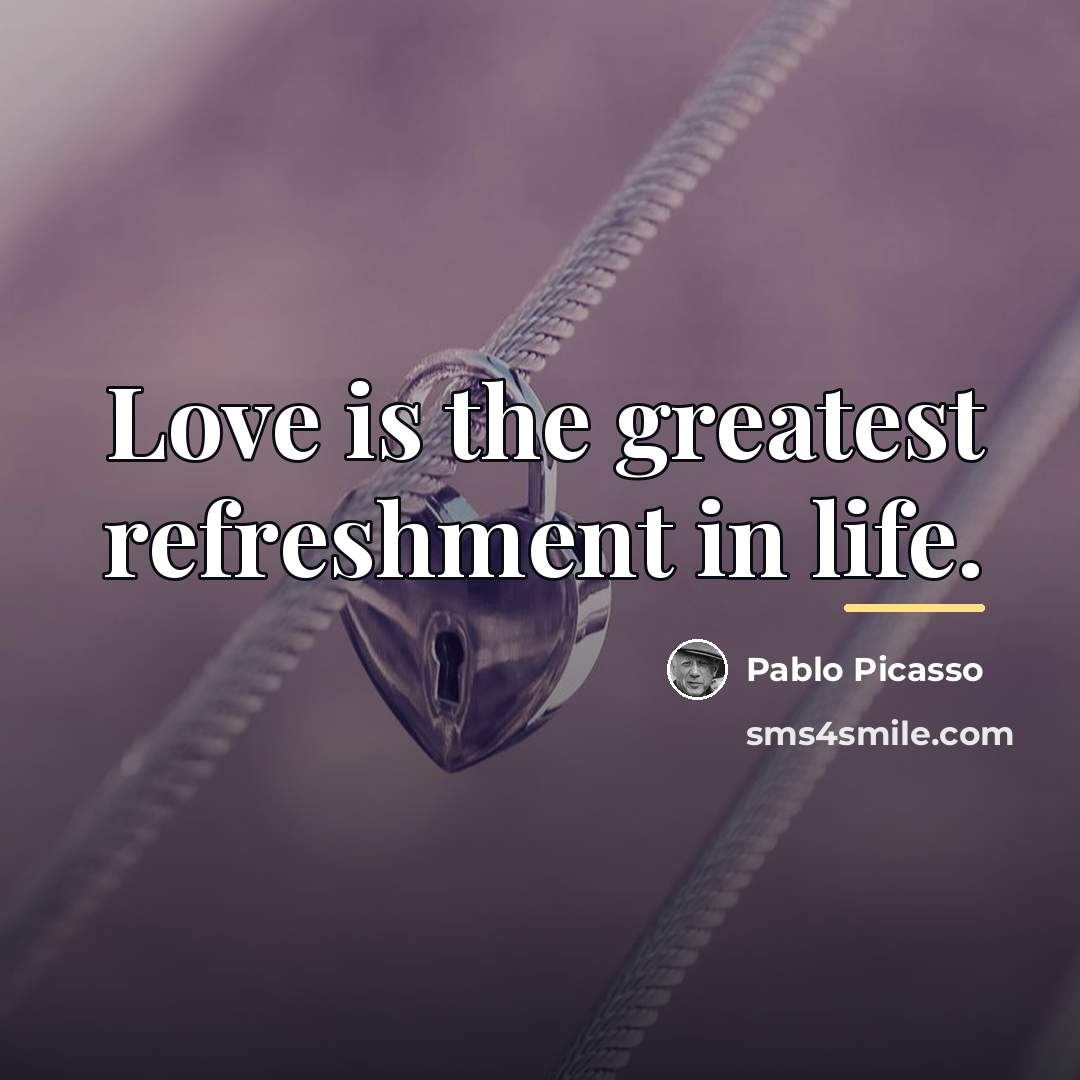 “Love is the greatest refreshment in life.…” quote by Pablo Picasso