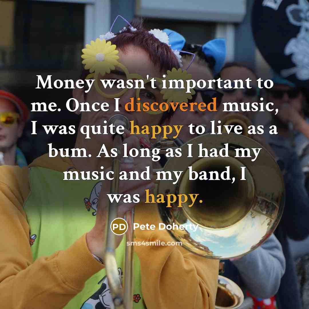 “Money wasn't important to me. Once I discovered music, I…” quote by Pete Doherty