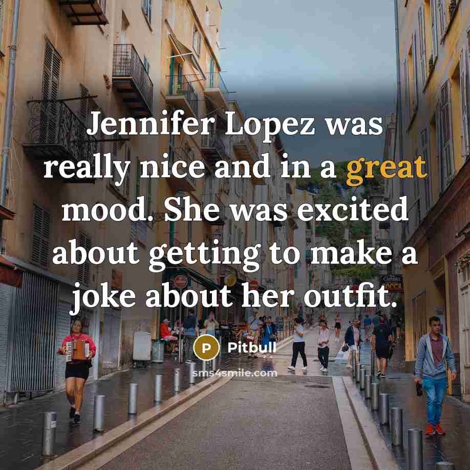 “Jennifer Lopez was really nice and in a great mood. She was excited about getting to make a joke about her outfit.” quote by Pitbull