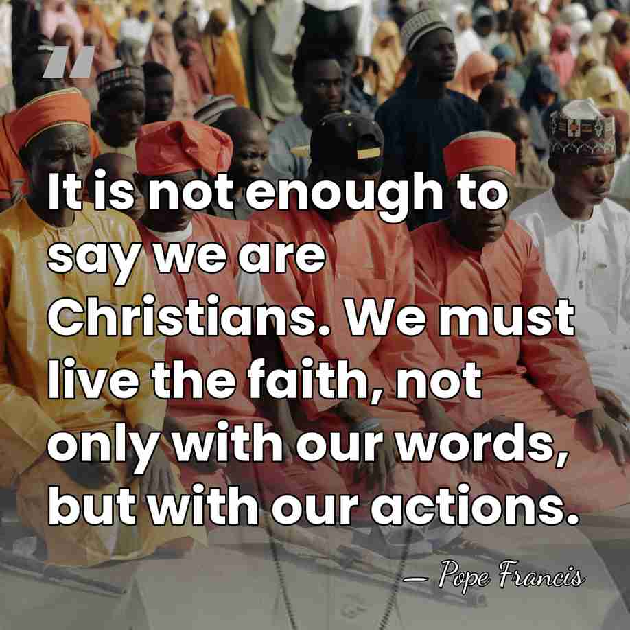 It is not enough to say we are Christians. We must live&hellip; - Pope Francis