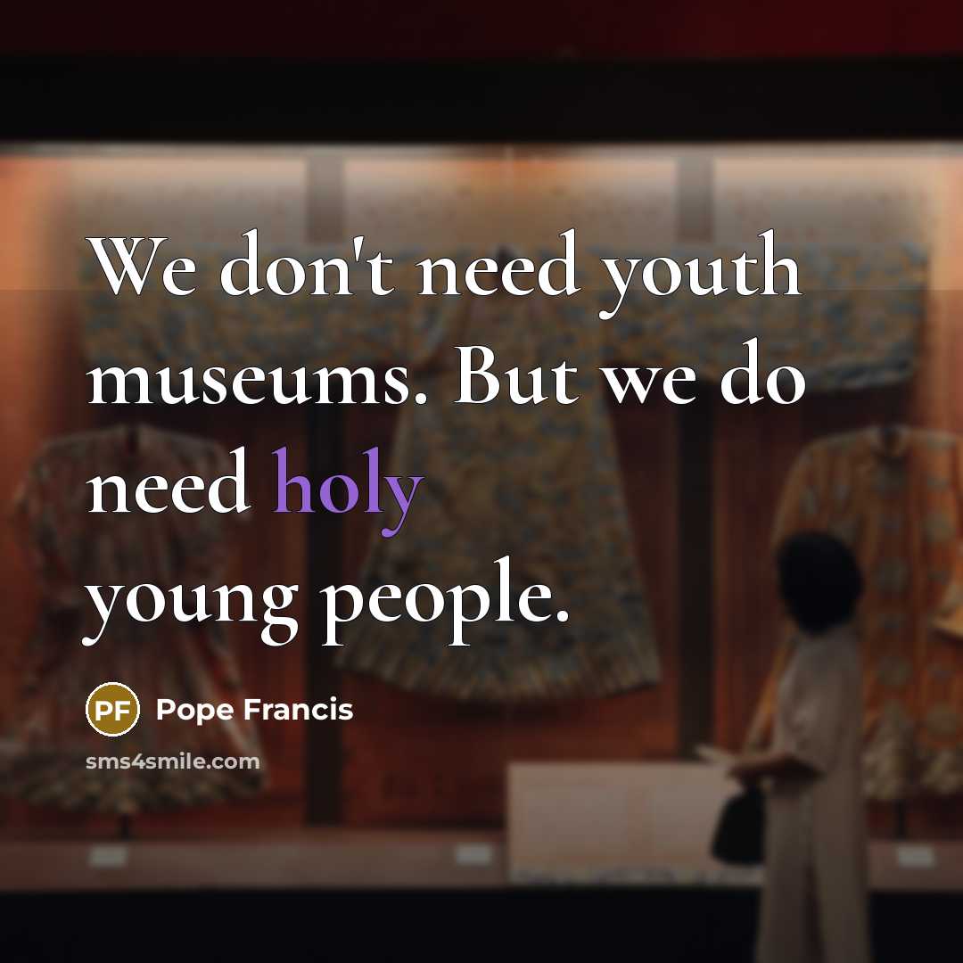 “We don't need youth museums. But we do need holy…” quote by Pope Francis