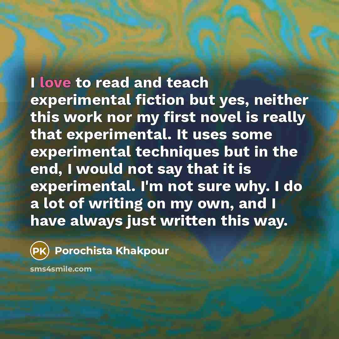 “I love to read and teach experimental fiction but yes,…” quote by Porochista Khakpour