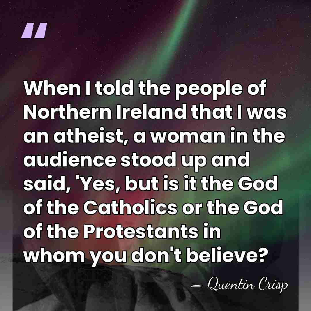 When I told the people of Northern Ireland that I was an&hellip; - Quentin Crisp