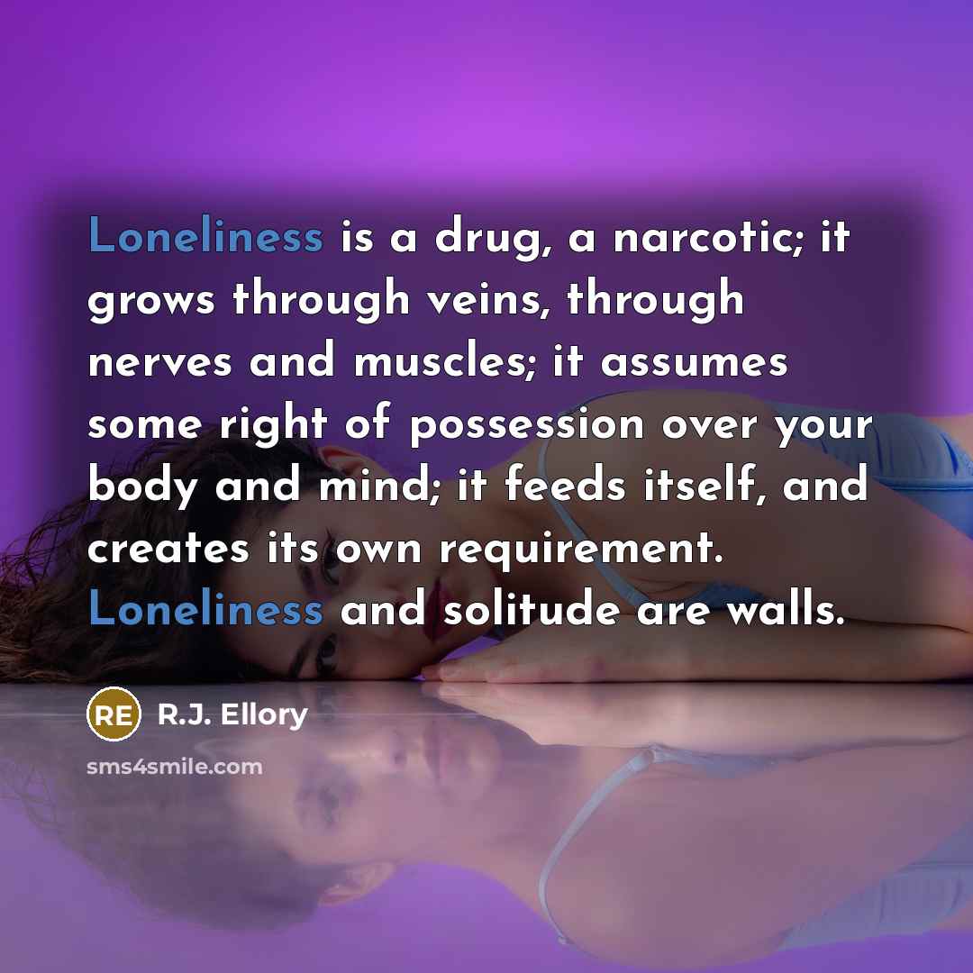 “Loneliness is a drug, a narcotic; it grows through veins,…” quote by R.J. Ellory