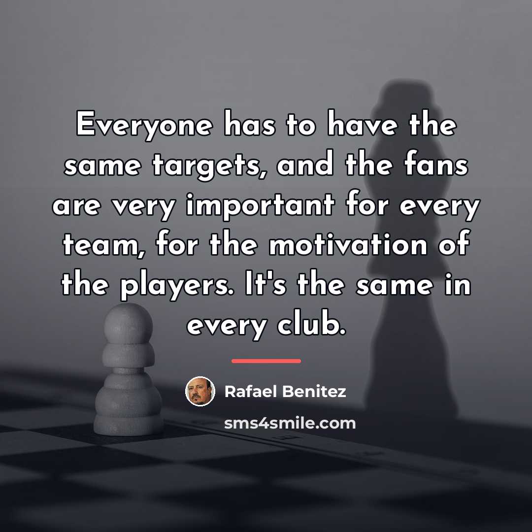 “Everyone has to have the same targets, and the fans…” quote by Rafael Benitez