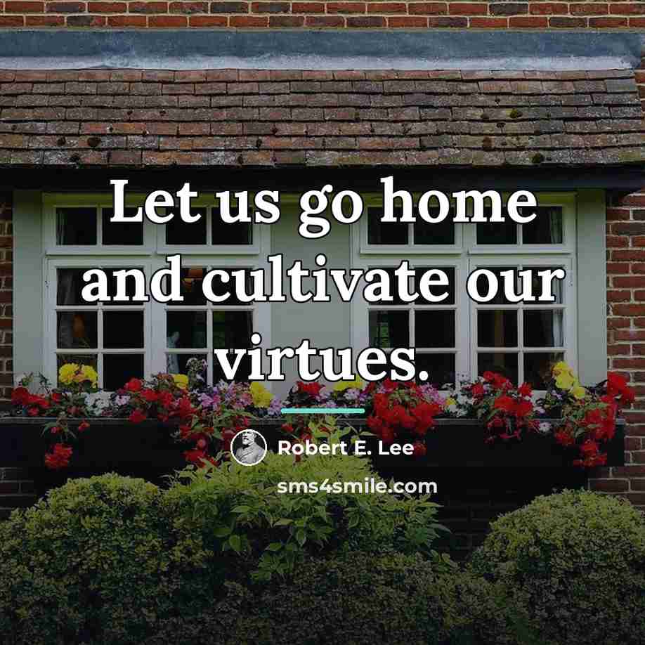 “Let us go home and cultivate our virtues.…” quote by Robert E. Lee
