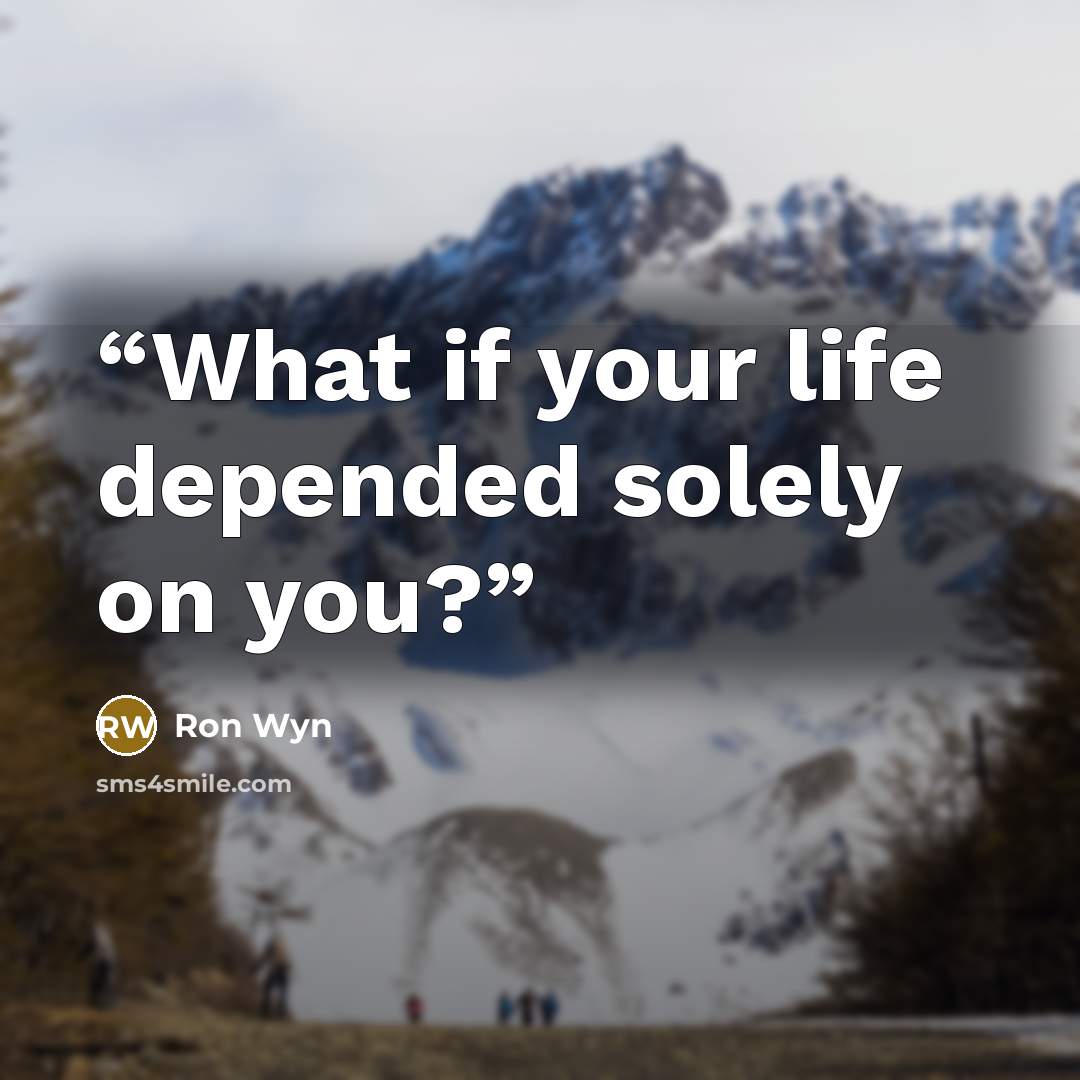 “What if your life depended solely on you?” quote by Ron Wyn