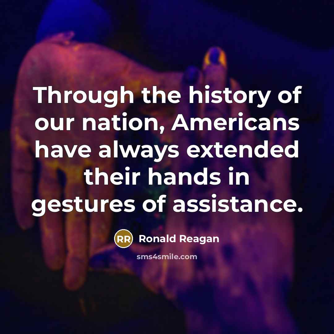 “Through the history of our nation, Americans have always extended their hands in gestures of assistance.” quote by Ronald Reagan