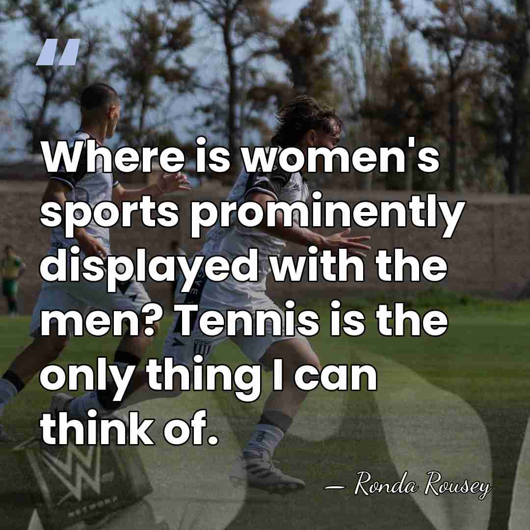 Where is women's sports prominently displayed with the men? Tennis is the&hellip; - Ronda Rousey