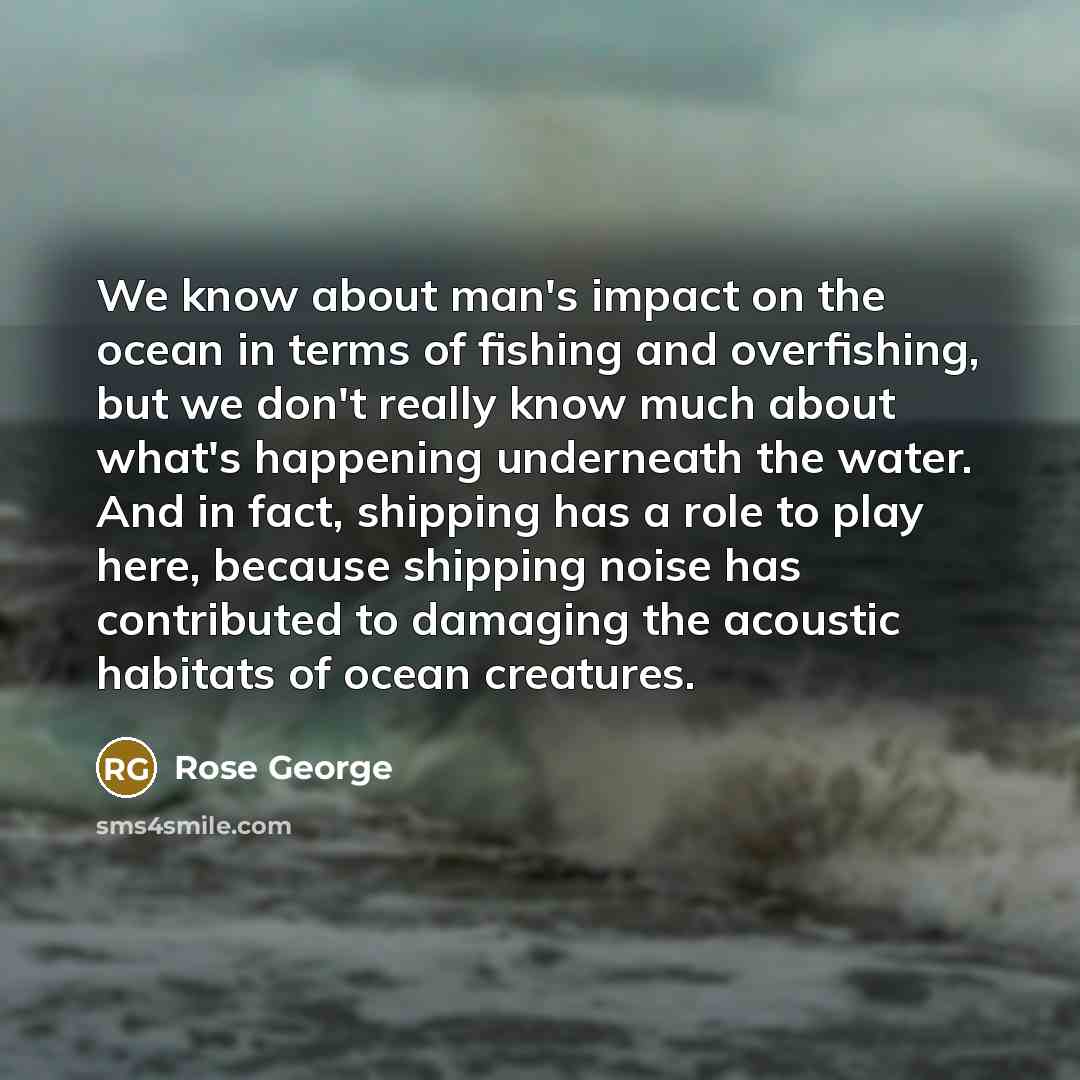 “We know about man's impact on the ocean in terms…” quote by Rose George