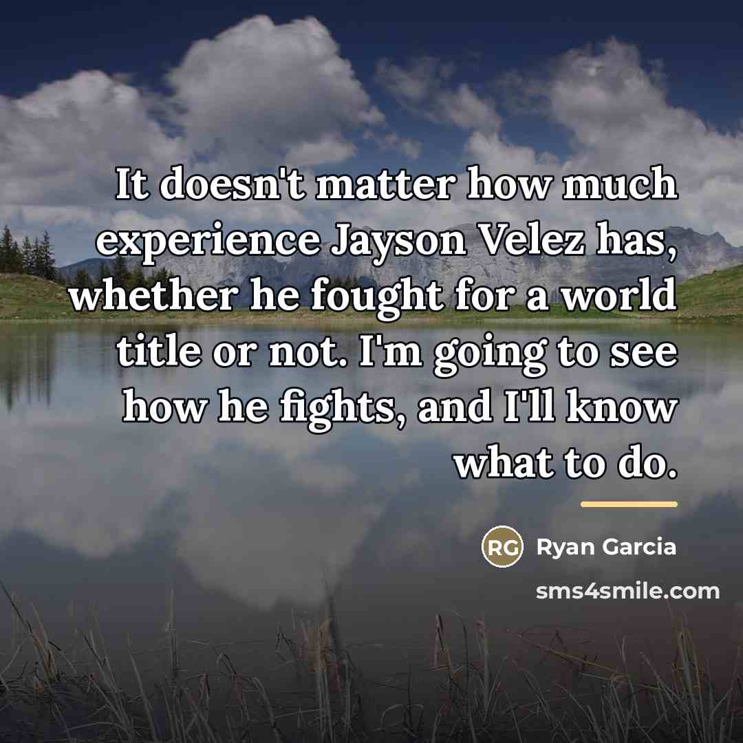 “It doesn't matter how much experience Jayson Velez has, whether…” quote by Ryan Garcia