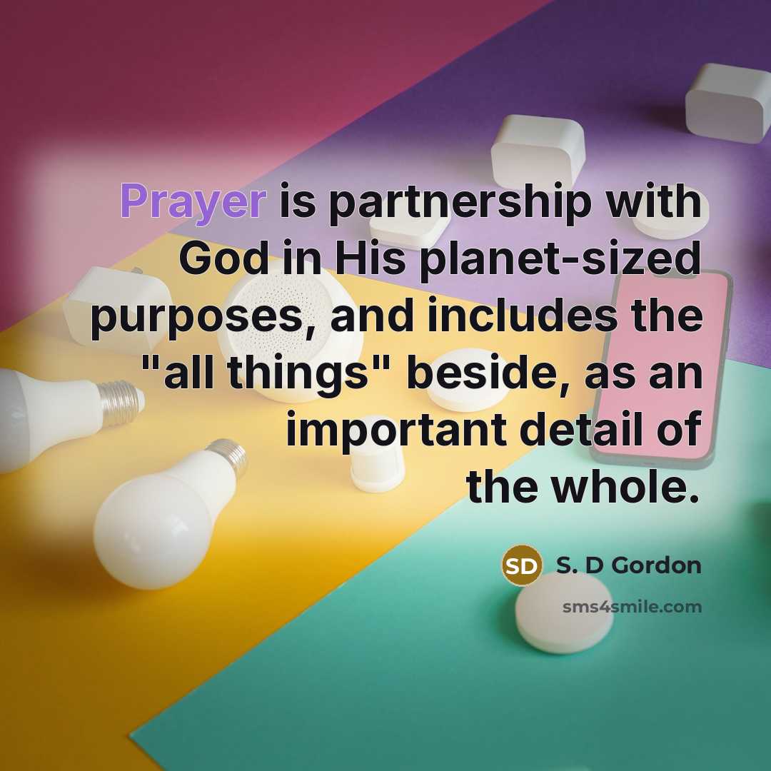 “Prayer is partnership with God in His planet-sized purposes, and…” quote by S. D Gordon