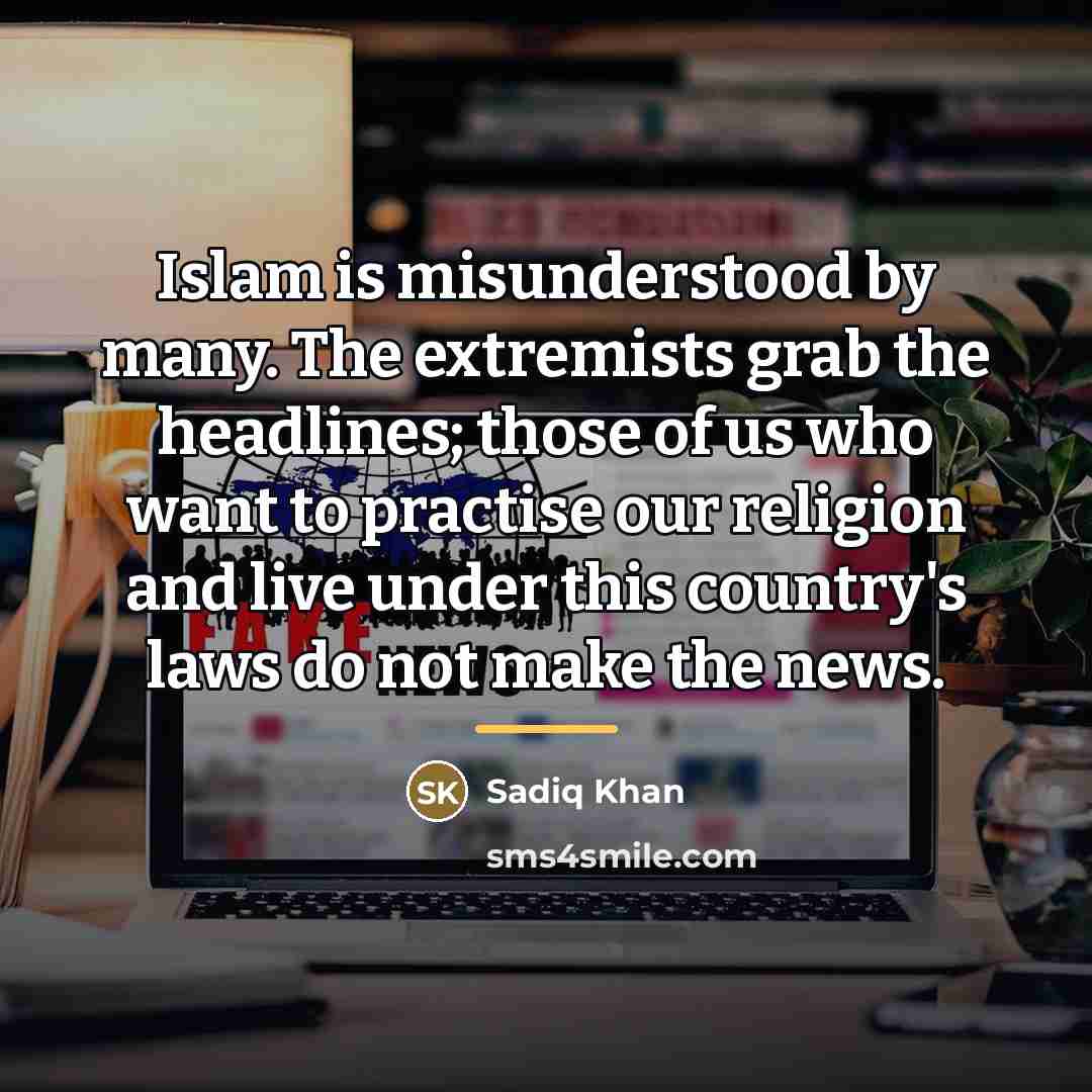 “Islam is misunderstood by many. The extremists grab the headlines;…” quote by Sadiq Khan