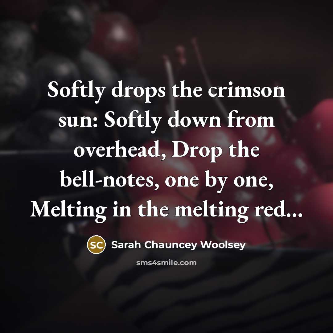 “Softly drops the crimson sun: Softly down from overhead, Drop…” quote by Sarah Chauncey Woolsey