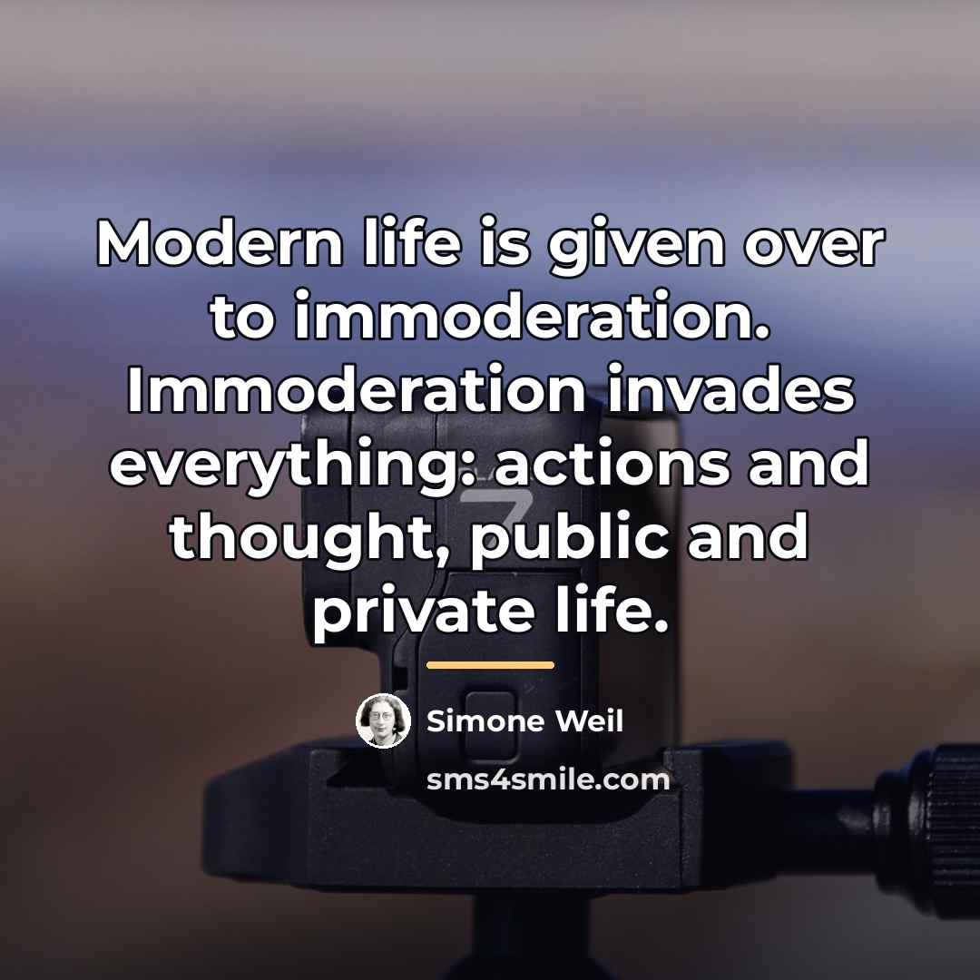 “Modern life is given over to immoderation. Immoderation invades everything:…” quote by Simone Weil