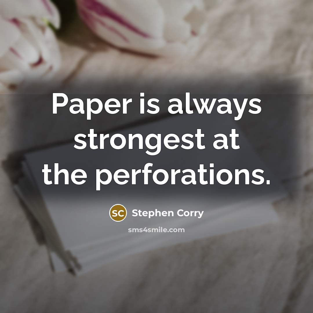 “Paper is always strongest at the perforations.…” quote by Stephen Corry