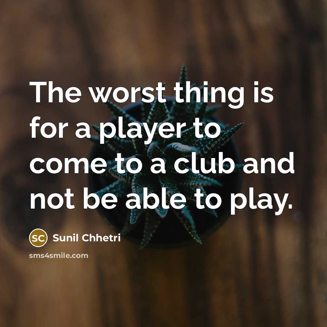 “The worst thing is for a player to come to…” quote by Sunil Chhetri
