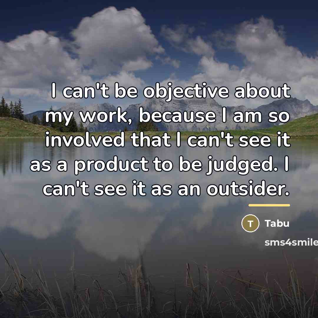 “I can't be objective about my work, because I am…” quote by Tabu