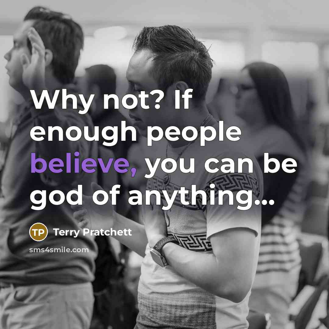 “Why not? If enough people believe, you can be god…” quote by Terry Pratchett